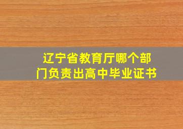 辽宁省教育厅哪个部门负责出高中毕业证书