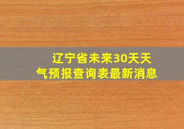 辽宁省未来30天天气预报查询表最新消息