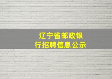 辽宁省邮政银行招聘信息公示