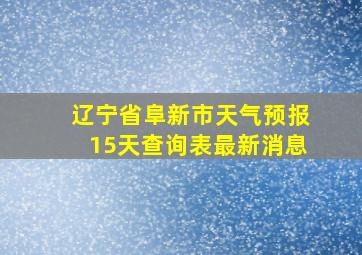 辽宁省阜新市天气预报15天查询表最新消息