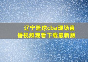 辽宁篮球cba现场直播视频观看下载最新版