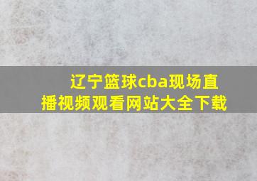 辽宁篮球cba现场直播视频观看网站大全下载