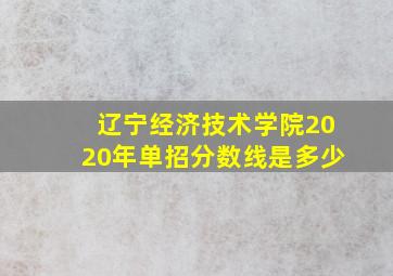 辽宁经济技术学院2020年单招分数线是多少