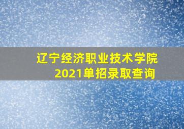 辽宁经济职业技术学院2021单招录取查询