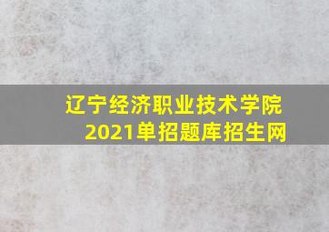 辽宁经济职业技术学院2021单招题库招生网