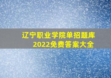 辽宁职业学院单招题库2022免费答案大全