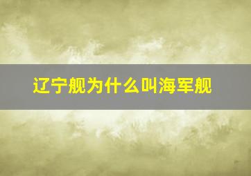 辽宁舰为什么叫海军舰