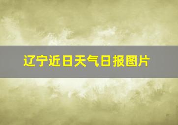 辽宁近日天气日报图片