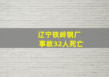 辽宁铁岭钢厂事故32人死亡