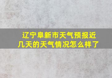 辽宁阜新市天气预报近几天的天气情况怎么样了