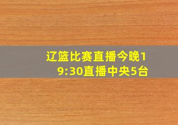 辽篮比赛直播今晚19:30直播中央5台