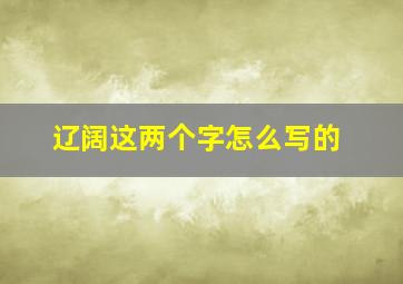 辽阔这两个字怎么写的