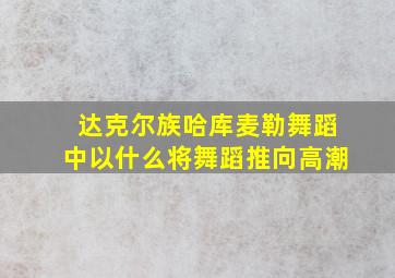 达克尔族哈库麦勒舞蹈中以什么将舞蹈推向高潮