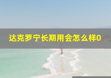 达克罗宁长期用会怎么样0