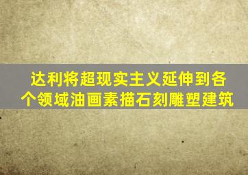 达利将超现实主义延伸到各个领域油画素描石刻雕塑建筑