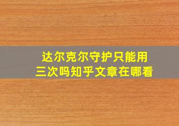 达尔克尔守护只能用三次吗知乎文章在哪看