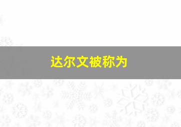 达尔文被称为