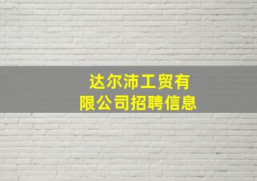 达尔沛工贸有限公司招聘信息