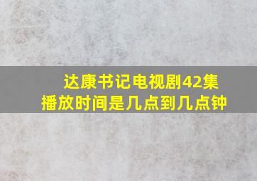 达康书记电视剧42集播放时间是几点到几点钟