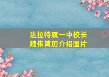 达拉特旗一中校长魏伟简历介绍图片