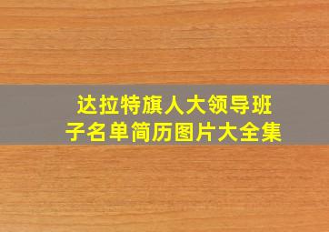 达拉特旗人大领导班子名单简历图片大全集