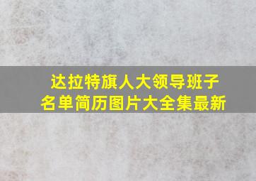 达拉特旗人大领导班子名单简历图片大全集最新