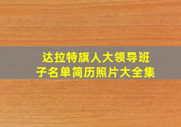 达拉特旗人大领导班子名单简历照片大全集