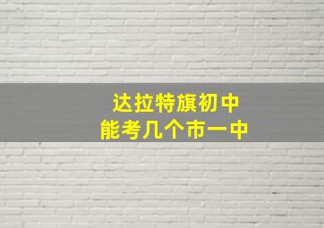 达拉特旗初中能考几个市一中