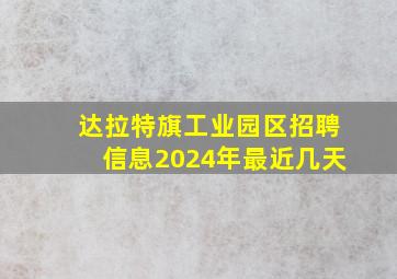 达拉特旗工业园区招聘信息2024年最近几天