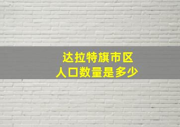 达拉特旗市区人口数量是多少