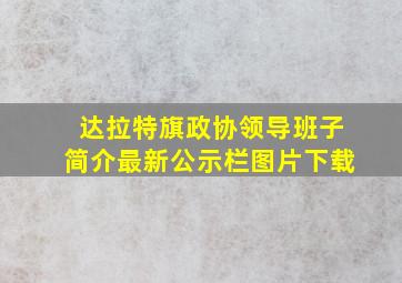 达拉特旗政协领导班子简介最新公示栏图片下载