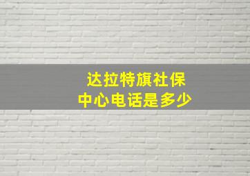 达拉特旗社保中心电话是多少