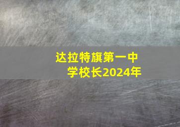 达拉特旗第一中学校长2024年