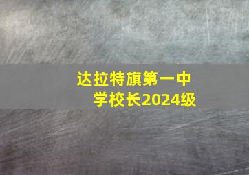 达拉特旗第一中学校长2024级