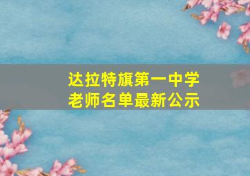 达拉特旗第一中学老师名单最新公示