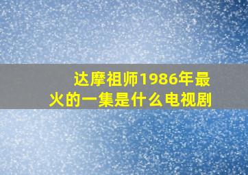 达摩祖师1986年最火的一集是什么电视剧