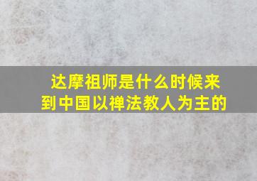 达摩祖师是什么时候来到中国以禅法教人为主的