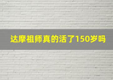 达摩祖师真的活了150岁吗