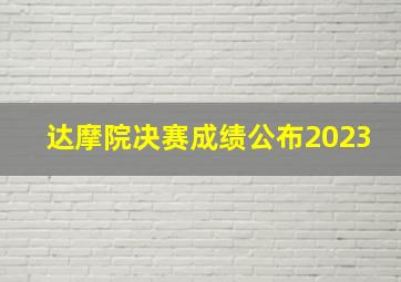 达摩院决赛成绩公布2023