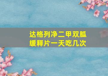 达格列净二甲双胍缓释片一天吃几次