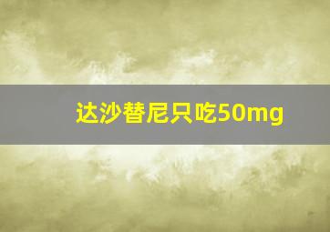 达沙替尼只吃50mg