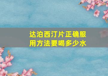 达泊西汀片正确服用方法要喝多少水