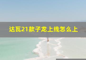 达瓦21款子龙上线怎么上