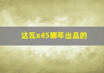 达瓦x45哪年出品的