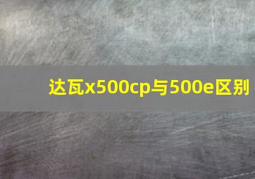 达瓦x500cp与500e区别