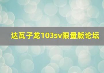 达瓦子龙103sv限量版论坛