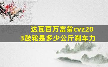 达瓦百万富翁cvz203鼓轮是多少公斤刹车力