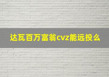 达瓦百万富翁cvz能远投么