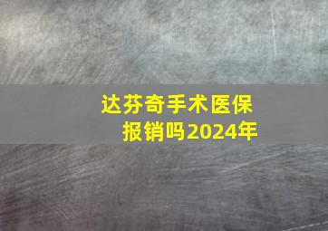 达芬奇手术医保报销吗2024年