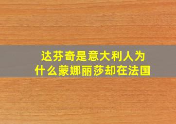 达芬奇是意大利人为什么蒙娜丽莎却在法国